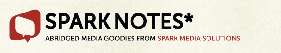 Spark Notes*: Abridged media goodies from Spark Media Solutions